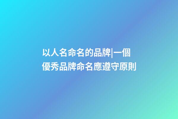 以人名命名的品牌|一個優秀品牌命名應遵守原則-第1張-商標起名-玄機派